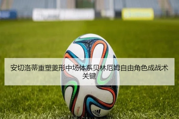 安切洛蒂重塑菱形中场体系贝林厄姆自由角色成战术关键
